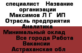 IT специалист › Название организации ­ Максимов Л.Г, ИП › Отрасль предприятия ­ Аналитика › Минимальный оклад ­ 30 000 - Все города Работа » Вакансии   . Астраханская обл.,Астрахань г.